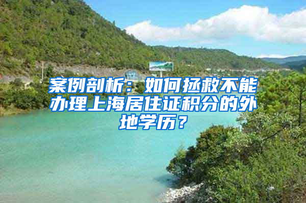 案例剖析：如何拯救不能辦理上海居住證積分的外地學(xué)歷？