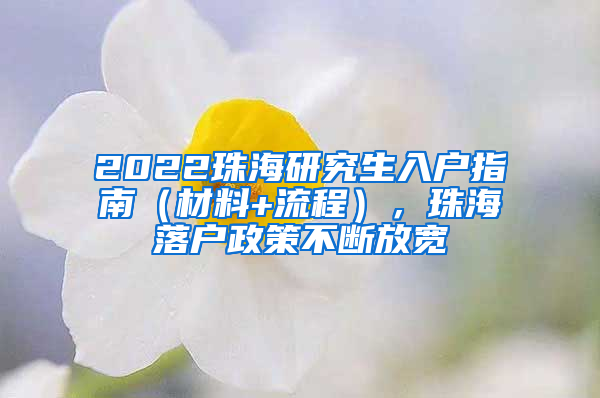 2022珠海研究生入戶指南（材料+流程），珠海落戶政策不斷放寬