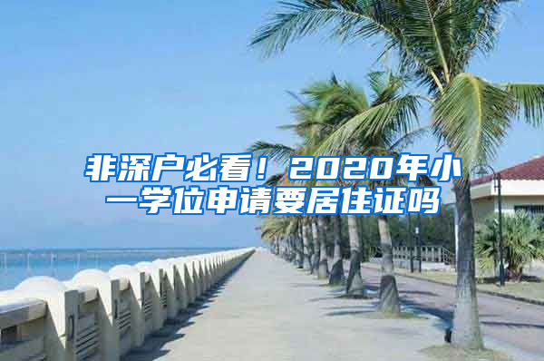 非深戶必看！2020年小一學(xué)位申請(qǐng)要居住證嗎