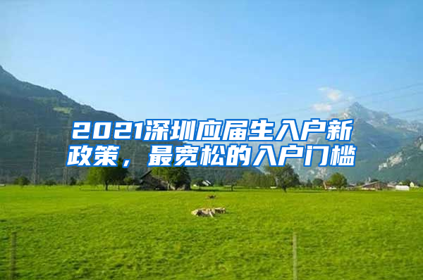 2021深圳應(yīng)屆生入戶新政策，最寬松的入戶門檻