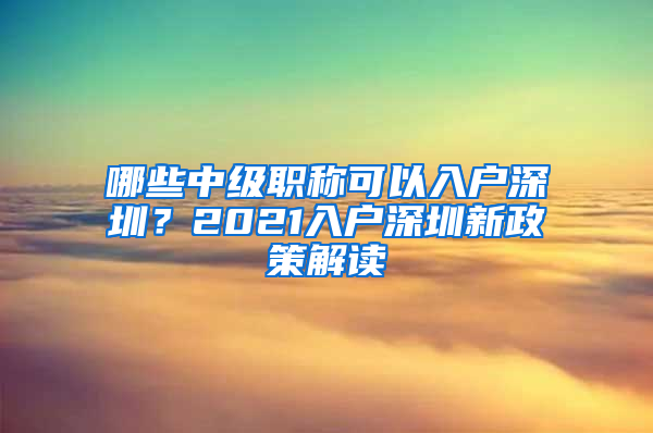 哪些中級職稱可以入戶深圳？2021入戶深圳新政策解讀