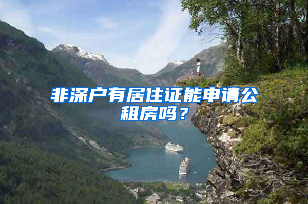 非深戶有居住證能申請公租房嗎？