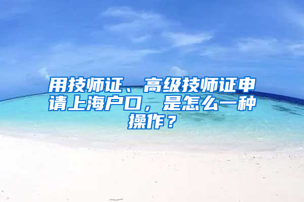 用技師證、高級(jí)技師證申請(qǐng)上海戶口，是怎么一種操作？