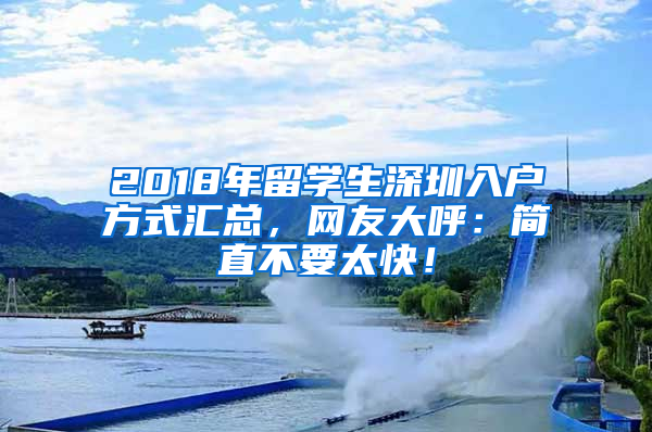 2018年留學(xué)生深圳入戶(hù)方式匯總，網(wǎng)友大呼：簡(jiǎn)直不要太快！