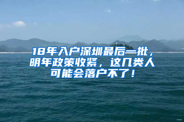 18年入戶深圳最后一批，明年政策收緊，這幾類(lèi)人可能會(huì)落戶不了！