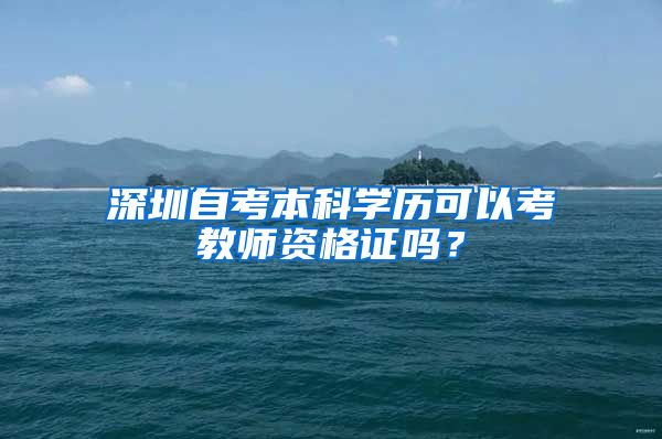 深圳自考本科學(xué)歷可以考教師資格證嗎？