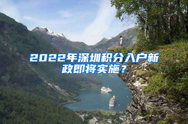 2022年深圳積分入戶新政即將實施？