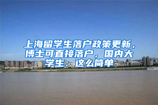 上海留學(xué)生落戶(hù)政策更新，博士可直接落戶(hù)，國(guó)內(nèi)大學(xué)生：這么簡(jiǎn)單