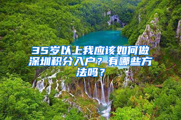 35歲以上我應(yīng)該如何做深圳積分入戶？有哪些方法嗎？