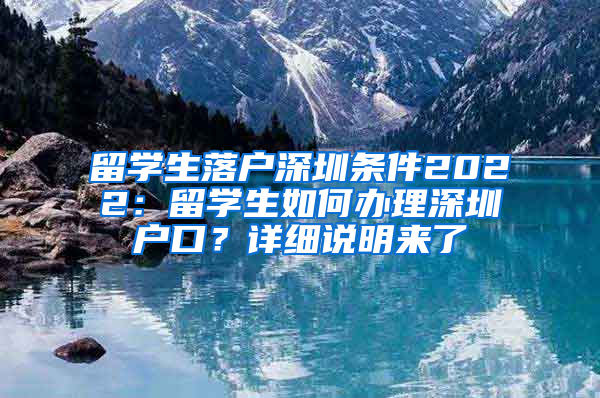 留學(xué)生落戶深圳條件2022：留學(xué)生如何辦理深圳戶口？詳細(xì)說(shuō)明來(lái)了