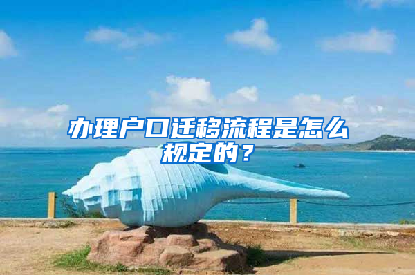 辦理戶口遷移流程是怎么規(guī)定的？