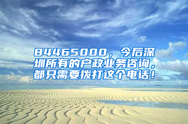 84465000，今后深圳所有的戶政業(yè)務(wù)咨詢，都只需要撥打這個(gè)電話！