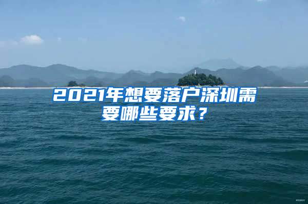 2021年想要落戶深圳需要哪些要求？