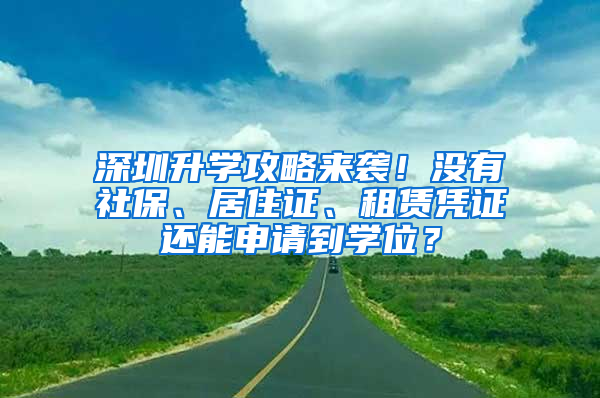 深圳升學(xué)攻略來襲！沒有社保、居住證、租賃憑證還能申請到學(xué)位？