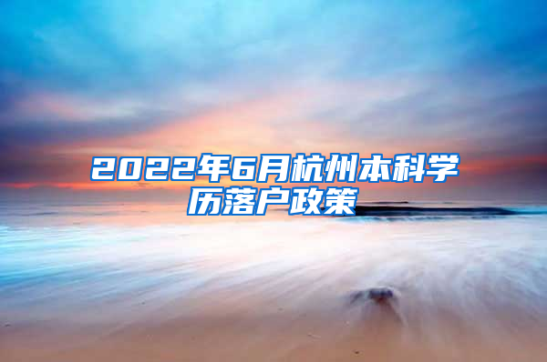 2022年6月杭州本科學(xué)歷落戶政策