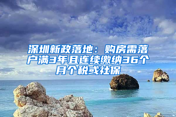 深圳新政落地：購房需落戶滿3年且連續(xù)繳納36個月個稅或社保