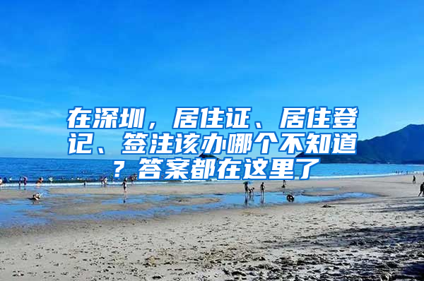 在深圳，居住證、居住登記、簽注該辦哪個(gè)不知道？答案都在這里了