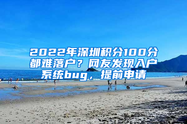 2022年深圳積分100分都難落戶？網(wǎng)友發(fā)現(xiàn)入戶系統(tǒng)bug，提前申請(qǐng)