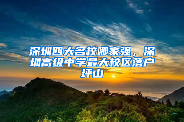 深圳四大名校哪家強，深圳高級中學最大校區(qū)落戶坪山