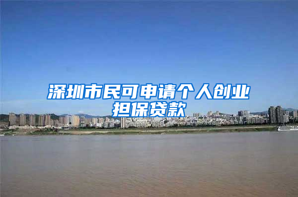 深圳市民可申請(qǐng)個(gè)人創(chuàng)業(yè)擔(dān)保貸款