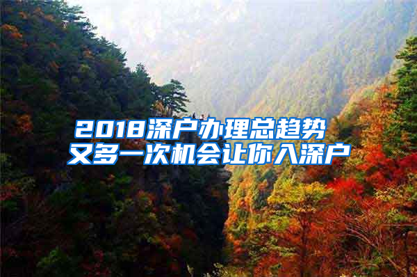 2018深戶辦理總趨勢 又多一次機(jī)會讓你入深戶