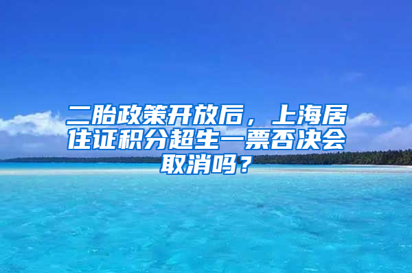 二胎政策開(kāi)放后，上海居住證積分超生一票否決會(huì)取消嗎？