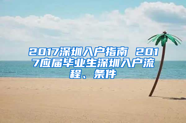 2017深圳入戶指南 2017應(yīng)屆畢業(yè)生深圳入戶流程、條件