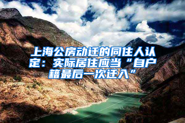 上海公房動遷的同住人認定：實際居住應當“自戶籍最后一次遷入”