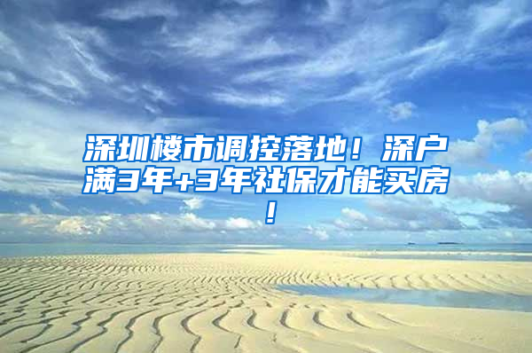 深圳樓市調(diào)控落地！深戶滿3年+3年社保才能買房！