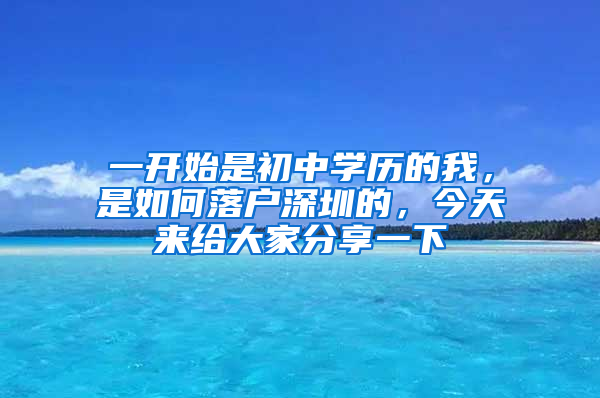 一開始是初中學(xué)歷的我，是如何落戶深圳的，今天來給大家分享一下