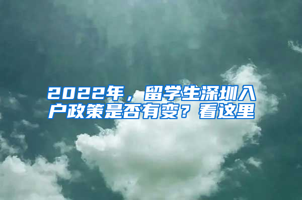 2022年，留學(xué)生深圳入戶(hù)政策是否有變？看這里