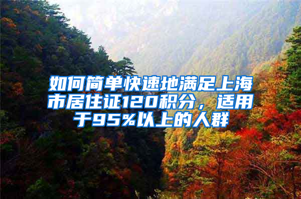 如何簡(jiǎn)單快速地滿足上海市居住證120積分，適用于95%以上的人群