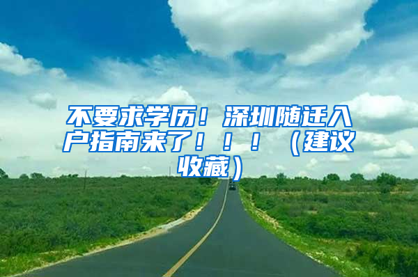 不要求學歷！深圳隨遷入戶指南來了?。。。ńㄗh收藏）