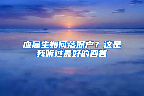 應(yīng)屆生如何落深戶？這是我聽過最好的回答