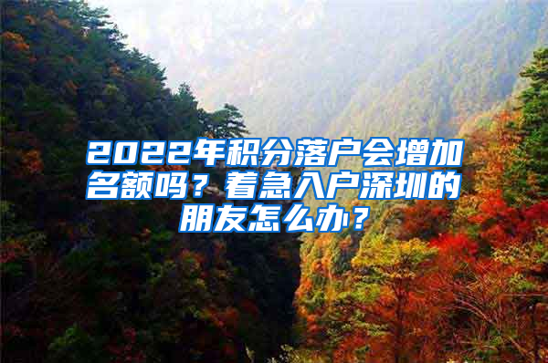 2022年積分落戶會(huì)增加名額嗎？著急入戶深圳的朋友怎么辦？