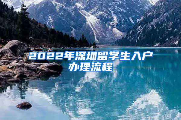 2022年深圳留學(xué)生入戶辦理流程