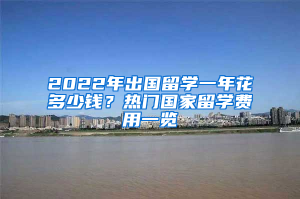 2022年出國(guó)留學(xué)一年花多少錢？熱門國(guó)家留學(xué)費(fèi)用一覽