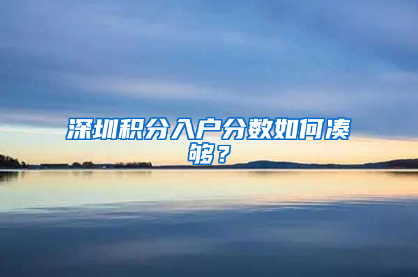 深圳積分入戶分?jǐn)?shù)如何湊夠？