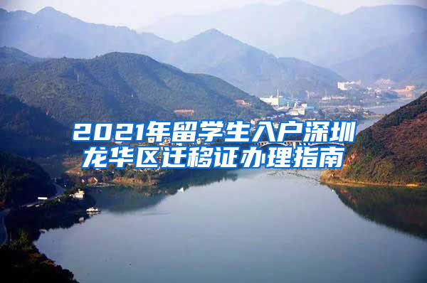 2021年留學(xué)生入戶深圳龍華區(qū)遷移證辦理指南