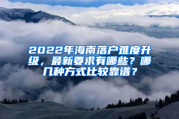 2022年海南落戶難度升級(jí)，最新要求有哪些？哪幾種方式比較靠譜？