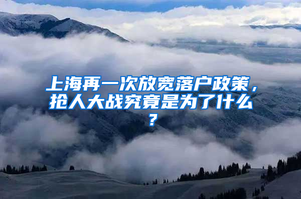 上海再一次放寬落戶政策，搶人大戰(zhàn)究竟是為了什么？