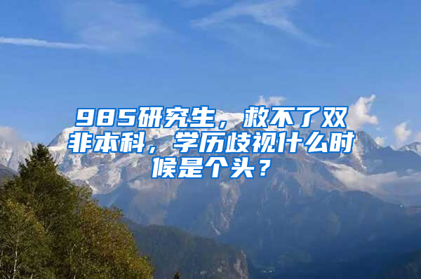 985研究生，救不了雙非本科，學(xué)歷歧視什么時(shí)候是個(gè)頭？