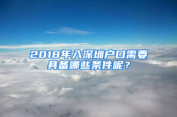 2018年入深圳戶口需要具備哪些條件呢？