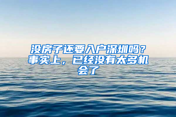 沒房子還要入戶深圳嗎？事實(shí)上，已經(jīng)沒有太多機(jī)會(huì)了