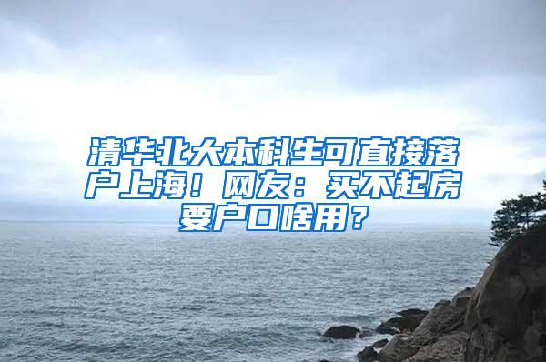 清華北大本科生可直接落戶上海！網(wǎng)友：買(mǎi)不起房要戶口啥用？