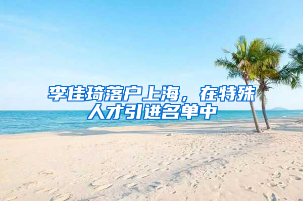 李佳琦落戶上海，在特殊人才引進(jìn)名單中