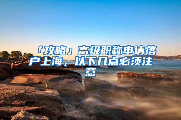 「攻略」高級職稱申請落戶上海，以下幾點必須注意