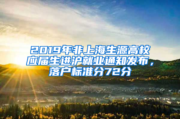 2019年非上海生源高校應(yīng)屆生進滬就業(yè)通知發(fā)布，落戶標(biāo)準(zhǔn)分72分