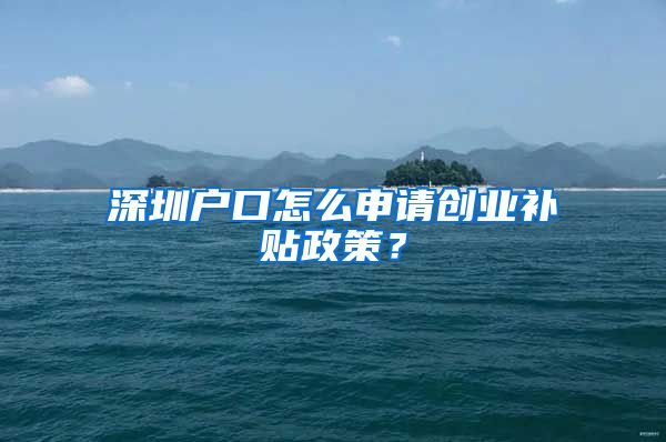 深圳戶口怎么申請創(chuàng)業(yè)補(bǔ)貼政策？