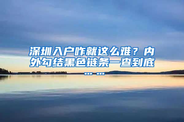 深圳入戶咋就這么難？?jī)?nèi)外勾結(jié)黑色鏈條一查到底……